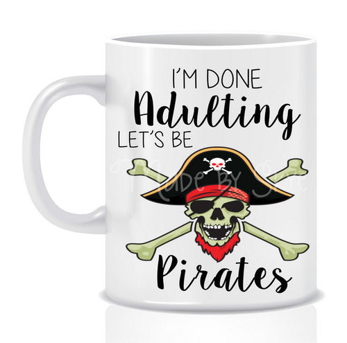 I'm done ADULTING lets be PIRATES Mug - Made by Skye