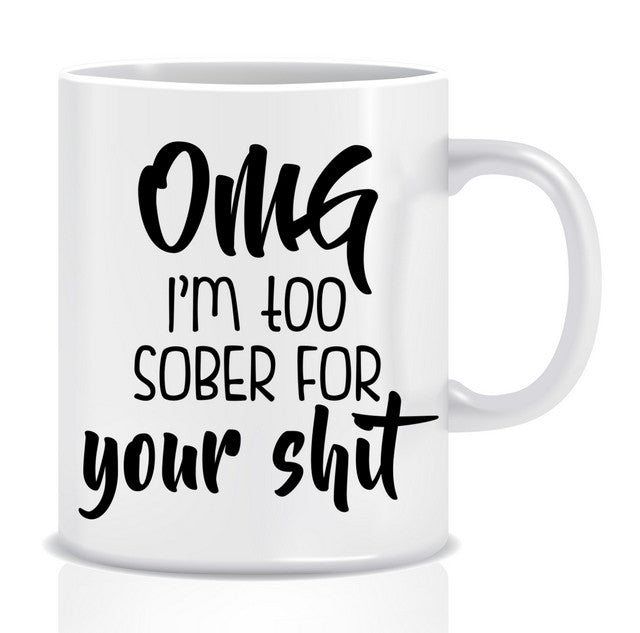 OMG I'm too SOBER for your SHIT Mug - Made by Skye