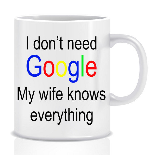 I don't need GOOGLE my WIFE knows EVERYTHING Mug - Made by Skye