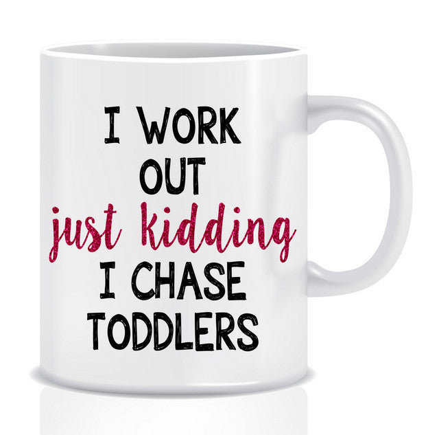 I work out JUST KIDDING I chase TODDLERS Mug - Made by Skye